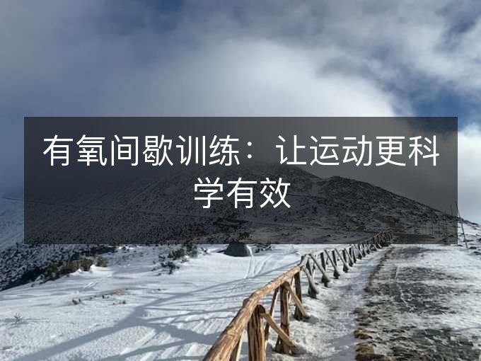 有氧间歇训练:让运动更科学有效 有氧间歇训练:让运动更科学有效