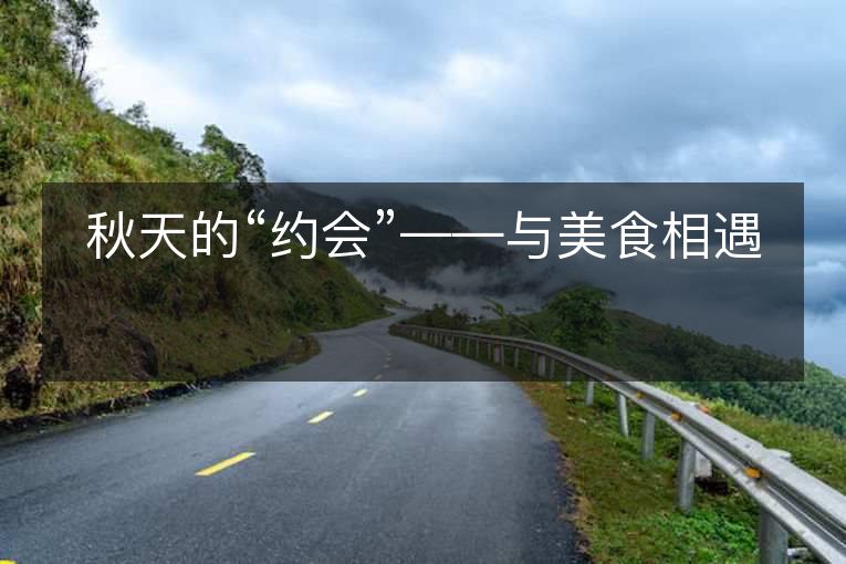 秋天的“约会”——与美食相遇 秋天的“约会”——与美食相遇