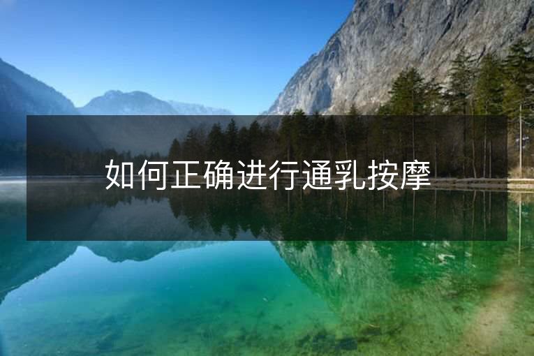 如何正确进行通乳按摩 如何正确进行通乳按摩