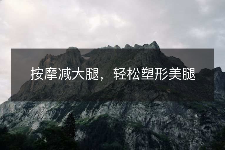 按摩减大腿,轻松塑形美腿 按摩减大腿,轻松塑形美腿