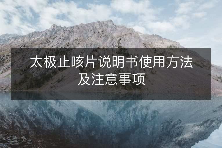 太极止咳片说明书使用方法及注意事项 太极止咳片说明书使用方法及注意事项